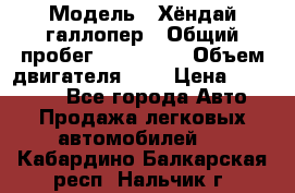  › Модель ­ Хёндай галлопер › Общий пробег ­ 152 000 › Объем двигателя ­ 2 › Цена ­ 185 000 - Все города Авто » Продажа легковых автомобилей   . Кабардино-Балкарская респ.,Нальчик г.